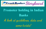 Promoters in Indian Banks- A quick look at Guidelines, Data and twists!